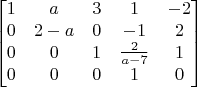 $$\begin{bmatrix}
1&a&3&1&-2\\
0&2-a&0&-1&2\\
0&0&1&\frac{2}{a-7}&1\\
0&0&0&1&0\\
\end{bmatrix}$$