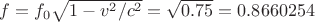 $f=f_0\sqrt{1-v^2/c^2}=\sqrt{0.75}=0.8660254$
