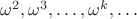$\omega^2,\omega^3,\dots,\omega^k,\dots$ $\omega^2,\omega^3,\dots,\omega^k,\dots$