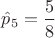$\hat p_5=\dfrac{5}{8}$