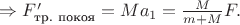 $\Rightarrow F'_\text{тр. покоя}=Ma_1=\frac{M}{m+M}F.$