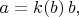 $a=k(b)\,b,$