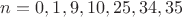 $n = 0,1,9,10,25,34,35$