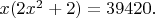 $x(2x^2+2)=39420.$