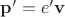 $\mathbf p'=e'\mathbf v$