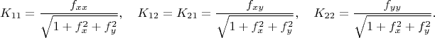 $$K_{11}=\frac{f_{xx}}{\sqrt{1+f^2_x +f^2_y}}, \quad K_{12}=K_{21}=\frac{f_{xy}}{\sqrt{1+f^2_x +f^2_y}}, \quad K_{22}=\frac{f_{yy}}{\sqrt{1+f^2_x +f^2_y}}.$$