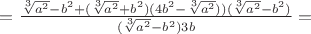 $=\frac{\sqrt[3]{a^2}-b^2+(\sqrt[3]{a^2}+b^2)(4b^2-{\sqrt[3]{a^2}}))(\sqrt[3]{a^2}-b^2)}{(\sqrt[3]{a^2}-b^2)3b}=$