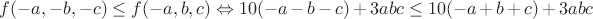 $f (-a,-b,-c) \le f (-a, b, c) \Leftrightarrow 10 (-a-b-c) +3abc \le 10 (-a+b+c)+3abc$