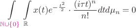 $\displaystyle\int\limits_{{\color{magenta}\mathbb{N}\cup\{0\}}}\displaystyle\int\limits_\mathbb{R}x(t)e^{-\frac{t^2}{2}}\cdot\frac{(i\tau t)^n}{n!}dtd\mu_n=0$