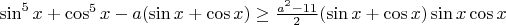 $\sin^5x+\cos^5x-a(\sin x+\cos x) \ge \frac{a^2-11}{2}(\sin x+\cos x)\sin x \cos x$