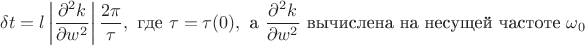 $$\delta t = l\left|{\partial^2 k\over \partial w^2}\right|{2\pi \over \tau}, \text{ где } \tau = \tau(0), \text{ а } {\partial^2 k\over \partial w^2} \text{ вычислена на несущей частоте } \omega_0 $$