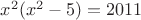 $x^2(x^2-5)=2011$