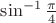 $\sin^{-1} \frac{\pi}{4}$