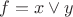 $f = x\vee y$
