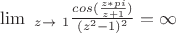 $ \lim \limits\ _{z \to\ 1} \frac{cos( \frac{z*pi}{z+1})}{(z^{2}-1)^{2}}=\infty $