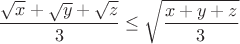 $$\dfrac{\sqrt{x} + \sqrt{y} + \sqrt{z}}{3} \leq \sqrt{\dfrac{x + y + z}{3}}$$