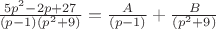 $\frac{5{p}^{2}-2p+27}{(p-1)({p}^{2}+9)}=\frac{A}{(p-1)}+\frac{B}{({p}^{2}+9)}$