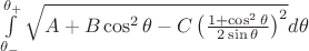 $\int\limits_{\theta_-}^{\theta_+}\sqrt{A+B\cos^2{\theta}-C\left(\frac{1+\cos^2{\theta}}{2\sin{\theta}}\right)^2}d\theta$