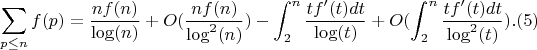 $$\sum_{p \leq n}{f(p)}=\frac {nf(n)}{\log(n)}+O(\frac{nf(n)}{\log^2(n)})-\int_2^n {\frac {tf'(t)dt}{\log(t)}}+O(\int_2^n {\frac {tf'(t)dt}{\log^2(t)}}).(5)$$