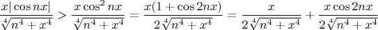 $\dfrac{x|\cos{nx}|}{\sqrt[4]{n^4+x^4}} > \dfrac{x\cos^2{nx}}{\sqrt[4]{n^4+x^4}} = 
\dfrac{x(1+\cos{2nx})}{2\sqrt[4]{n^4+x^4}} = \dfrac{x}{2\sqrt[4]{n^4+x^4}} + \dfrac{x\cos{2nx}}{2\sqrt[4]{n^4+x^4}}$