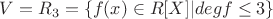 $V=R_3 = \left \{ f(x) \in R[X]|degf\leq 3 \right \}$