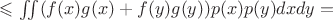 $\leqslant   \iint\limits_{ }^{} ( f(x)g(x) +f(y)g(y))    p(x)p(y) dxdy  = $