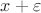 $x+ \varepsilon$