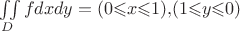 $\iint\limits_{D}{fdxdy}={({0} {\leqslant} {x} {\leqslant} {1}){,}({1} {\leqslant} {y} {\leqslant} {0})}$