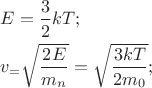 $\[
\begin{gathered}
  E = \frac{3}
{2}kT; \hfill \\
  v_  = \sqrt {\frac{{2E}}
{{m_n }}}  = \sqrt {\frac{{3kT}}
{{2m_0 }}} ; \hfill \\ 
\end{gathered} 
\]
$