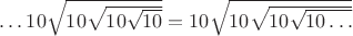 $\dots10\sqrt{10\sqrt{10\sqrt{10}}}=10\sqrt{10\sqrt{10\sqrt{10\ldots}}}$