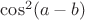 $\cos^2(a-b)$
