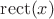 $\operatorname{rect}(x)$