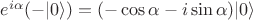 $e^{i\alpha}(-|0\rangle)=(-\cos\alpha-i\sin\alpha)|0\rangle$