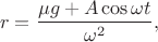 $$r = \dfrac{\mu g + A\cos{\omega t}}{\omega^2},$$