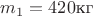 $m_1=420 \text{кг}$