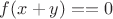 $f(x+y) == 0$