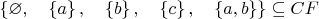 $\quad\left\{\varnothing, \quad\left\{a\right\}, \quad\left\{b\right\}, \quad\left\{c\right\}, \quad\left\{a, b\right\}\right\}\subseteq CF$