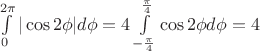 $\int\limits_0^{2\pi}{|\cos{2\phi}| d\phi} =4 \int\limits_{-\frac{\pi}{4}}^{\frac{\pi}{4}}{\cos{2\phi} d\phi} = 4$