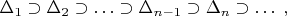 $\Delta_1\supset \Delta_2\supset \ldots\supset \Delta_{n-1}\supset \Delta_n\supset \ldots \; ,$