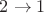 $2 \rightarrow 1$