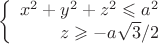 $$  
           \left\{  
           \begin{array}{rcl}  
            x^2+y^2+z^2 \leqslant a^2 \\  
            z \geqslant -a\sqrt{3}/2 \\  
           \end{array}   
           \right.
       $$