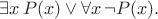 $\exists x\,P(x)\vee\forall x\,\neg P(x).$