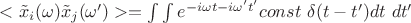 $<\tilde x_i(\omega)\tilde x_j(\omega')>=\int\int e^{-i\omega t-i\omega't'}const \ \delta(t-t')dt \ dt'$