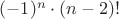 $(-1)^n \cdot (n-2)!$