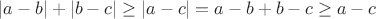 $|a - b| + |b - c| \geq |a - c| = a - b + b - c \geq a - c$