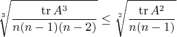 $$\sqrt[3]{\frac{\operatorname{tr} A^3}{n(n-1)(n-2)}}\le \sqrt[2]{\frac{\operatorname{tr} A^2}{n(n-1)}}$$