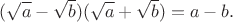 $\displaystyle (\sqrt{a}-\sqrt{b})(\sqrt{a}+\sqrt{b})
 =
 a-b.$