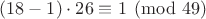 $(18-1) \cdot 26 \equiv 1 \pmod {49}$