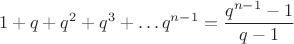 $$ 1+q+q^2+q^3+\dots\+q^{n-1} = \frac{q^{n-1} - 1}{q-1}$$ $$ 1+q+q^2+q^3+\dots\+q^{n-1} = \frac{q^{n-1} - 1}{q-1}$$