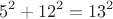 $$5^2+12^2=13^2$$
